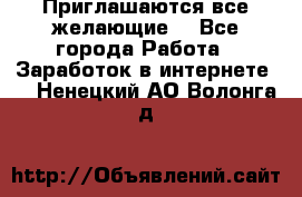 Приглашаются все желающие! - Все города Работа » Заработок в интернете   . Ненецкий АО,Волонга д.